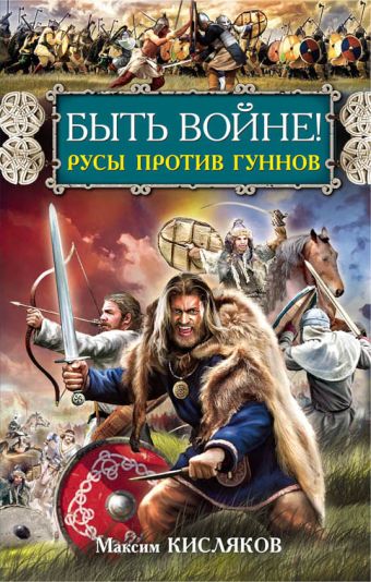 Быть войне! Русы против гуннов Быть войне! Русы против гуннов Кисляков М.В.