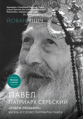 Павел, Патриарх Сербский. «Будем людьми!»: Жизнь и слово Патриарха Павла Павел, Патриарх Сербский. «Будем людьми!»: Жизнь и слово Патриарха Павла Янич Й.