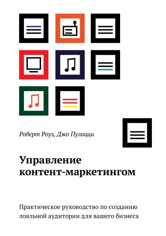 Управление контент-маркетингом. Практическое руководство по созданию лояльной аудитории для вашего бизнеса Управление контент-маркетингом. Практическое руководство по созданию лояльной аудитории для вашего бизнеса Роуз Р.; Пулицци Д.