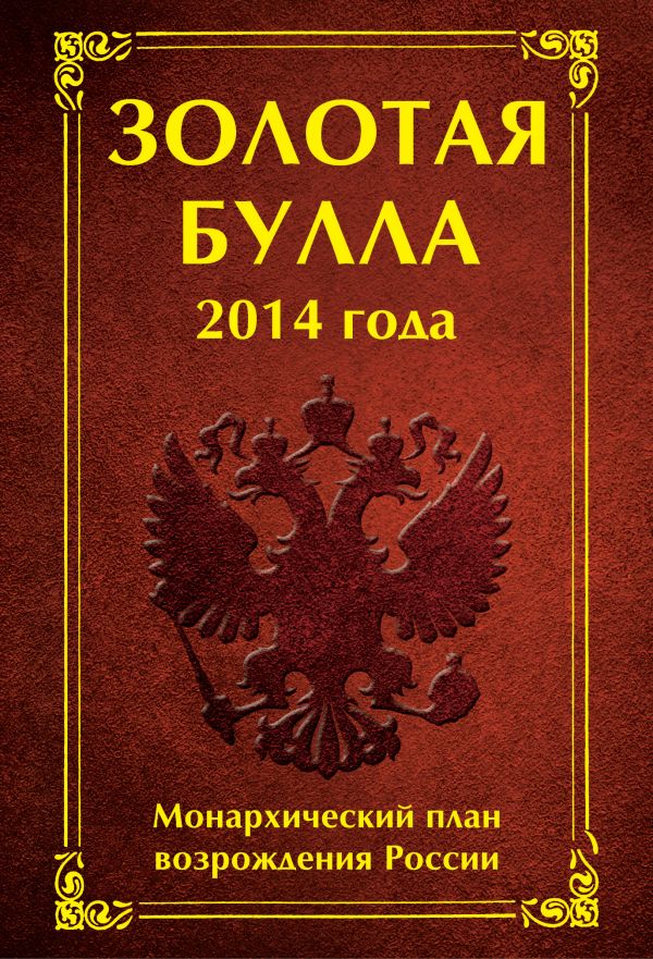 Золотая булла 2014 года. Монархический план возрождения России Золотая булла 2014 года. Монархический план возрождения России Баков А.А., Матюхина А.С.