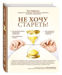 Не хочу стареть! Энциклопедия методов антивозрастной медицины