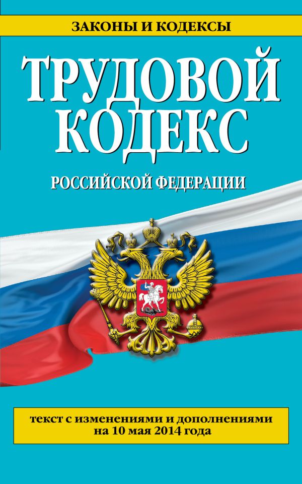 Трудовой кодекс Российской Федерации: текст с изм. и доп. на 10 мая 2014 г. Трудовой кодекс Российской Федерации: текст с изм. и доп. на 10 мая 2014 г.