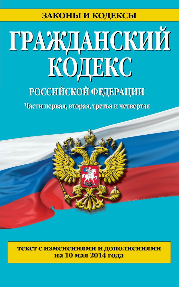 Гражданский кодекс Российской Федерации. Части первая, вторая, третья и четвертая : текст с изм. и доп. на 10 мая 2014 г. Гражданский кодекс Российской Федерации. Части первая, вторая, третья и четвертая : текст с изм. и доп. на 10 мая 2014 г.