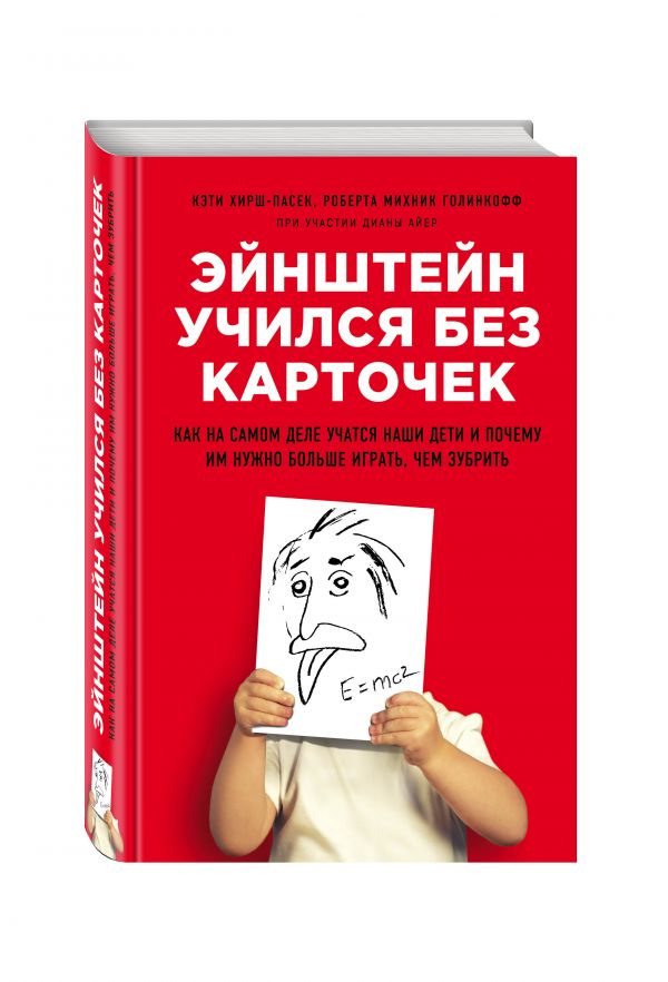 Эйнштейн учился без карточек. Как на самом деле учатся наши дети и почему им нужно больше играть, чем зубрить Эйнштейн учился без карточек. Как на самом деле учатся наши дети и почему им нужно больше играть, чем зубрить Хирш-Пасек К., Голинкофф Р.М., Айер Д.