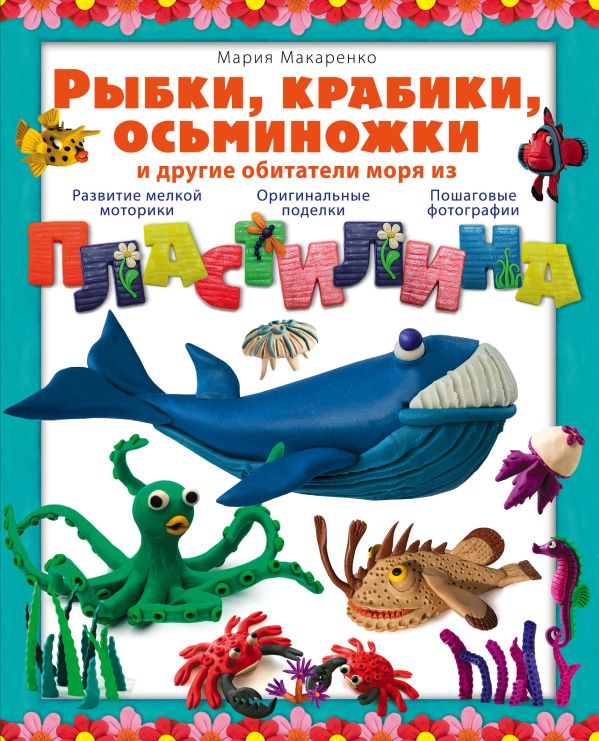 Рыбки, крабики, осьминожки и другие обитатели моря из пластилина Рыбки, крабики, осьминожки и другие обитатели моря из пластилина Макаренко М.