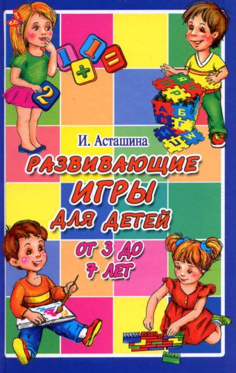 Развивающие игры для детей от 3 до 7 лет Развивающие игры для детей от 3 до 7 лет Асташина