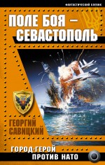 Поле боя – Севастополь. Город-герой против НАТО Поле боя – Севастополь. Город-герой против НАТО Савицкий Г.В.