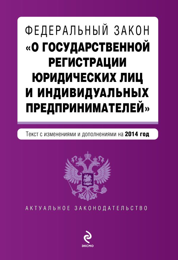 Федеральный закон "О государственной регистрации юридических лиц и индивидуальных предпринимателей". Текст с изменениями и дополнениями на 2014 год Федеральный закон "О государственной регистрации юридических лиц и индивидуальных предпринимателей". Текст с изменениями и дополнениями на 2014 год