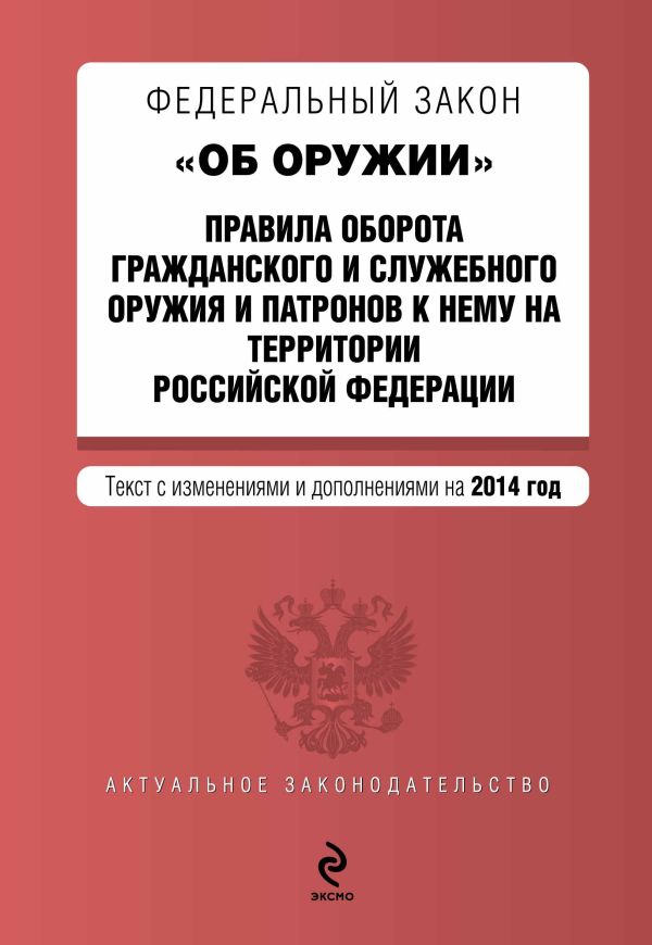 Федеральный закон "Об оружии". Правила оборота гражданского и служебного оружия и патронов к нему на территории РФ. Текст с изм. и доп. на 2014 г. Федеральный закон "Об оружии". Правила оборота гражданского и служебного оружия и патронов к нему на территории РФ. Текст с изм. и доп. на 2014 г.