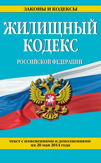 Жилищный кодекс Российской Федерации : текст с изм. и доп. на 20 мая 2014 г. Жилищный кодекс Российской Федерации : текст с изм. и доп. на 20 мая 2014 г.