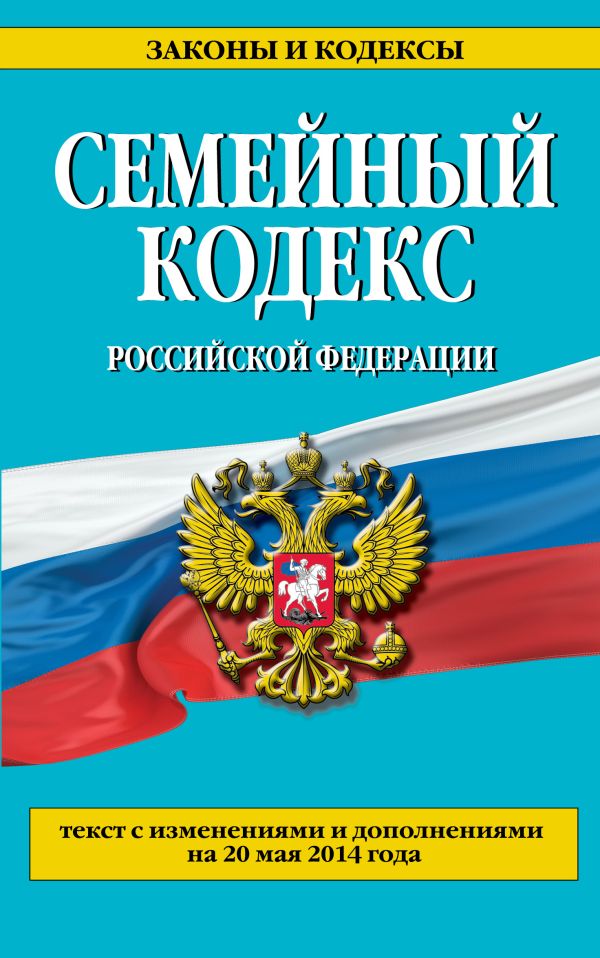 Семейный кодекс Российской Федерации : текст с изм. и доп. на 20 мая 2014 г. Семейный кодекс Российской Федерации : текст с изм. и доп. на 20 мая 2014 г.