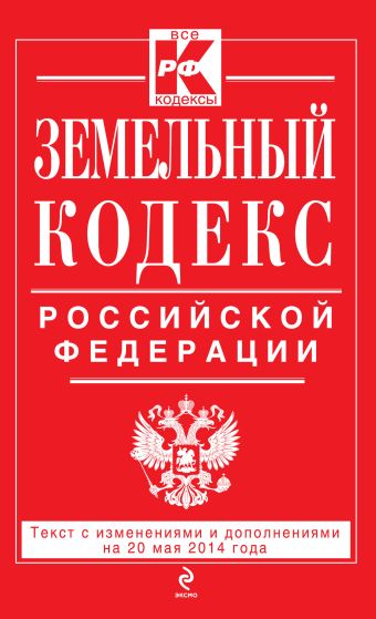 Земельный кодекс Российской Федерации : текст с изм. и доп. на 20 мая 2014 г. Земельный кодекс Российской Федерации : текст с изм. и доп. на 20 мая 2014 г.