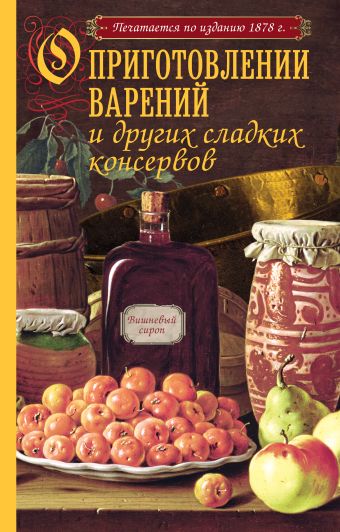 О приготовлении варений и других сладких консервов (с рисунком) О приготовлении варений и других сладких консервов (с рисунком)