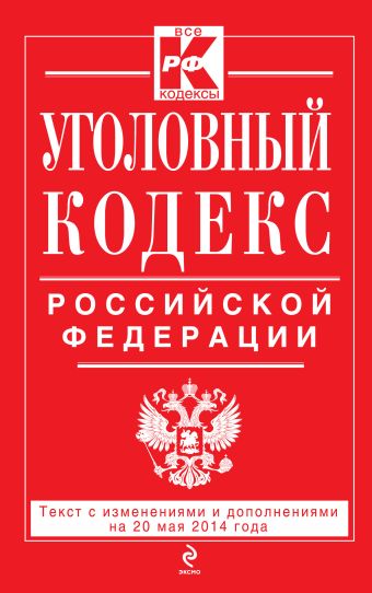 Уголовный кодекс Российской Федерации : текст с изм. и доп. на 20 мая 2014 г. Уголовный кодекс Российской Федерации : текст с изм. и доп. на 20 мая 2014 г.