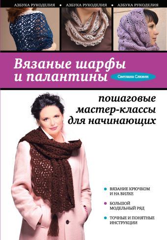Вязаные шарфы и палантины: пошаговые мастер-классы для начинающих Вязаные шарфы и палантины: пошаговые мастер-классы для начинающих Слижен С.Г.