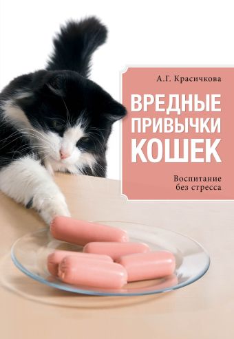 Вредные привычки кошек. Воспитание без стресса Вредные привычки кошек. Воспитание без стресса Красичкова А.Г.