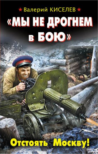 «Мы не дрогнем в бою». Отстоять Москву! «Мы не дрогнем в бою». Отстоять Москву! Киселев В.