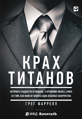 Крах титанов: История о жадности и гордыне, о крушении Merrill Lynch и о том, как Bank of America едва избежал банкротства Крах титанов: История о жадности и гордыне, о крушении Merrill Lynch и о том, как Bank of America едва избежал банкротства Фаррелл Г.