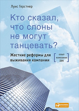 Кто сказал, что слоны не могут танцевать? Жесткие реформы для выживания компании Кто сказал, что слоны не могут танцевать? Жесткие реформы для выживания компании Герстнер Л.