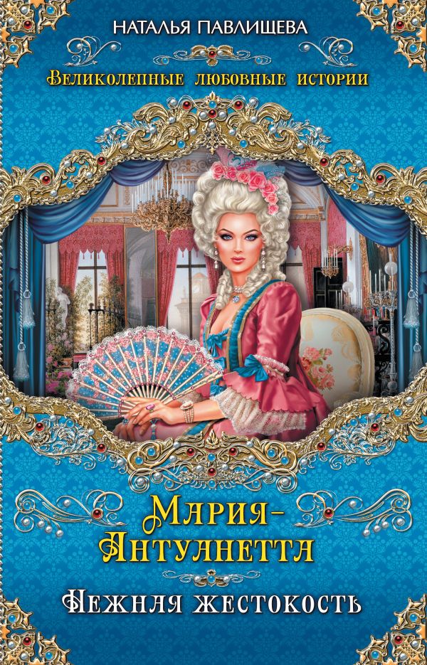Мария-Антуанетта. Нежная жестокость Мария-Антуанетта. Нежная жестокость Павлищева Н.П.