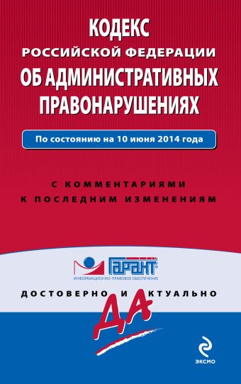 Кодекс Российской Федерации об административных правонарушениях. По состоянию на 10 июня 2014 года. С комментариями к последним изменениям Кодекс Российской Федерации об административных правонарушениях. По состоянию на 10 июня 2014 года. С комментариями к последним изменениям