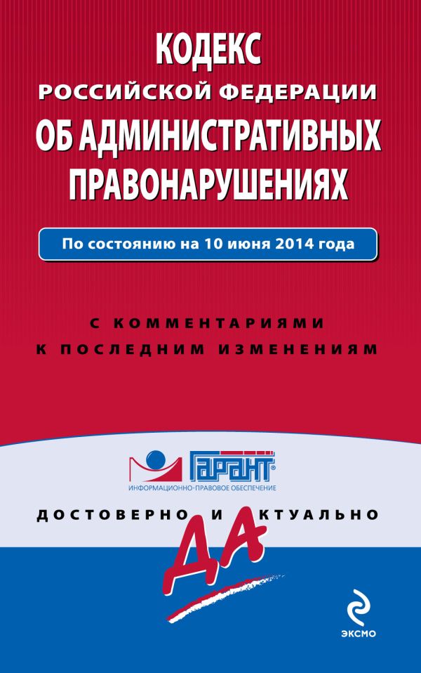Кодекс Российской Федерации об административных правонарушениях. По состоянию на 10 июня 2014 года. С комментариями к последним изменениям Кодекс Российской Федерации об административных правонарушениях. По состоянию на 10 июня 2014 года. С комментариями к последним изменениям