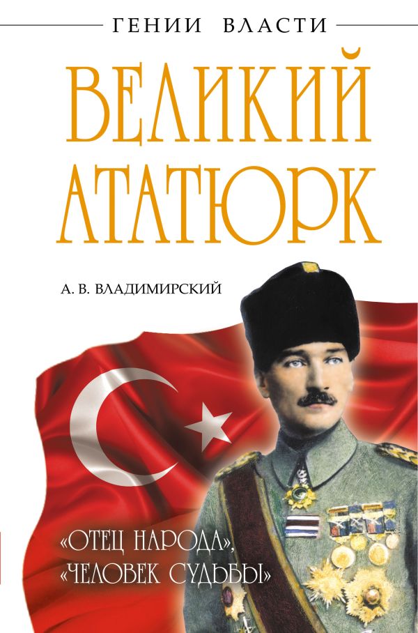 Великий Ататюрк. «Отец народа», «Человек Судьбы» Великий Ататюрк. «Отец народа», «Человек Судьбы» Владимирский А.В.
