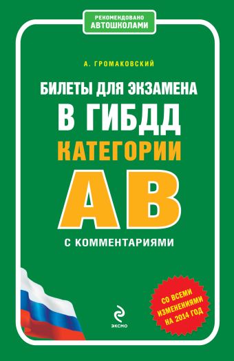 Билеты для экзамена в ГИБДД категории А и В с комментариями (со всеми изменениями на 2014 г.) Билеты для экзамена в ГИБДД категории А и В с комментариями (со всеми изменениями на 2014 г.) Громаковский А.А.