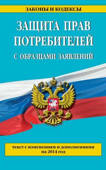 Защита прав потребителей с образцами заявлений: текст с изм. и доп. на 2014 г. Защита прав потребителей с образцами заявлений: текст с изм. и доп. на 2014 г.