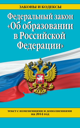 Федеральный закон "Об образовании в Российской Федерации". Текст с изменениями и дополнениями на 2014 Федеральный закон "Об образовании в Российской Федерации". Текст с изменениями и дополнениями на 2014
