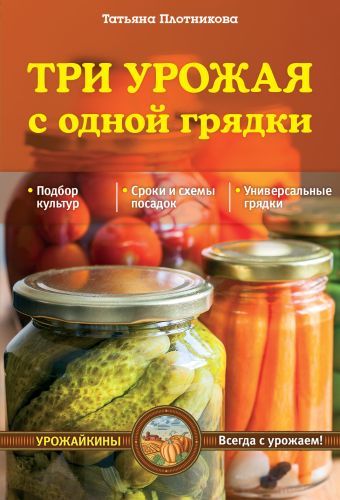Три урожая с одной грядки (Урожайкины. Всегда с урожаем) Три урожая с одной грядки (Урожайкины. Всегда с урожаем) Плотникова Т.Ф.