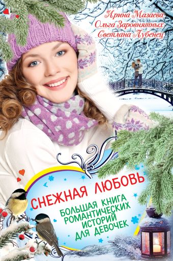 Снежная любовь. Большая книга романтических историй для девочек Снежная любовь. Большая книга романтических историй для девочек Мазаева И., Заровнятных О., Лубенец С.