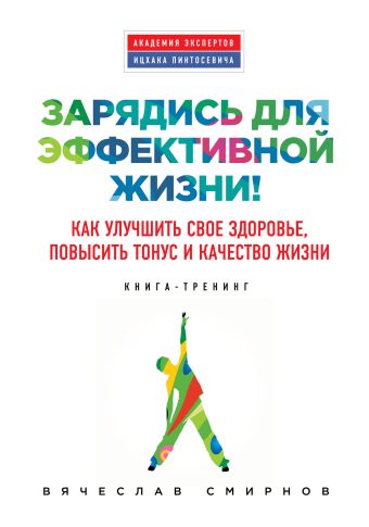 Зарядись для эффективной жизни! Как улучшить свое здоровье, повысить тонус и качество жизни Зарядись для эффективной жизни! Как улучшить свое здоровье, повысить тонус и качество жизни Смирнов В.