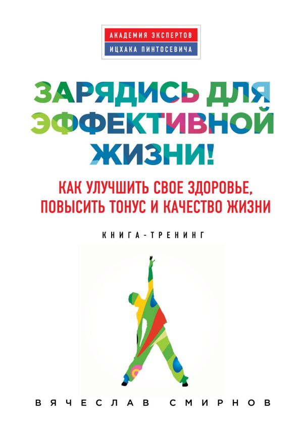Зарядись для эффективной жизни! Как улучшить свое здоровье, повысить тонус и качество жизни Зарядись для эффективной жизни! Как улучшить свое здоровье, повысить тонус и качество жизни Смирнов В.