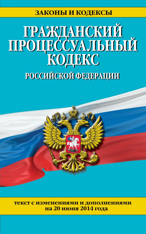 Гражданский процессуальный кодекс Российской Федерации : текст с изм. и доп. на 20 июня 2014 г. Гражданский процессуальный кодекс Российской Федерации : текст с изм. и доп. на 20 июня 2014 г.