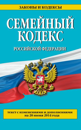 Семейный кодекс Российской Федерации : текст с изм. и доп. на 20 июня 2014 г. Семейный кодекс Российской Федерации : текст с изм. и доп. на 20 июня 2014 г.