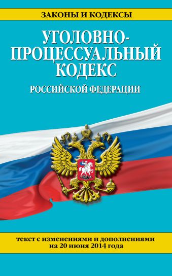 Уголовно-процессуальный кодекс Российской Федерации : текст с изм. и доп. на 20 июня 2014 г. Уголовно-процессуальный кодекс Российской Федерации : текст с изм. и доп. на 20 июня 2014 г.