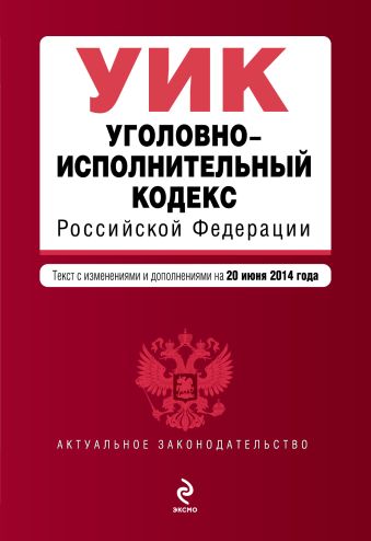 Уголовно-исполнительный кодекс Российской Федерации : текст с изм. и доп. на 20 июня 2014 г. Уголовно-исполнительный кодекс Российской Федерации : текст с изм. и доп. на 20 июня 2014 г.
