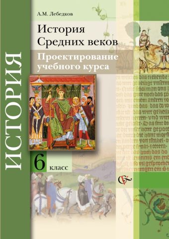 

История Средних веков. Проектирование учебного курса. 6 кл. Методическое пособие. Изд.1
