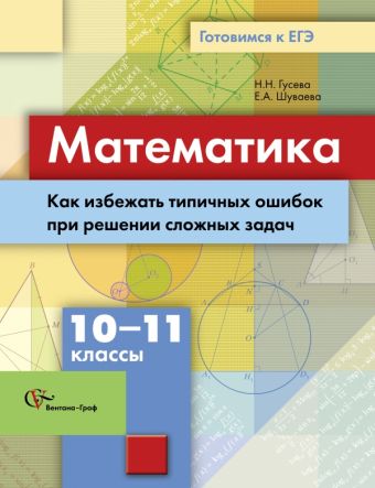 

Математика. Как избежать типичных ошибок при решении сложных задач. 10-11 классы. Учебное пособие. Изд.1