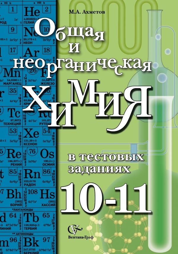 Общая и неорганическая химия в тестовых заданиях.10-11 классы. Учебное пособие. Углубленный уровень Общая и неорганическая химия в тестовых заданиях.10-11 классы. Учебное пособие. Углубленный уровень Ахметов М.А.