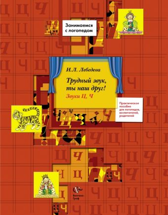 Трудный звук, ты наш друг! Звуки Ц, Ч. 5–7 лет. Пособие для логопедов, воспитателей, родителей Трудный звук, ты наш друг! Звуки Ц, Ч. 5–7 лет. Пособие для логопедов, воспитателей, родителей Лебедева И.Л.