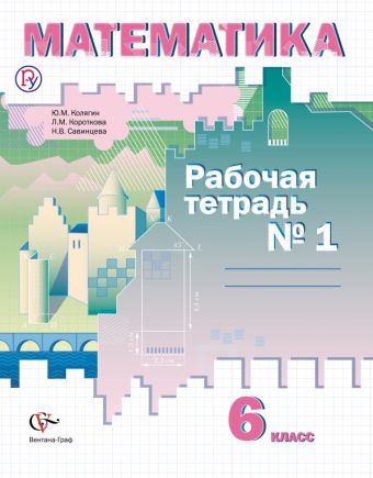 Математика. 6 класс. Рабочая тетрадь № 1 Математика. 6 класс. Рабочая тетрадь № 1 Колягин Ю.М., Короткова Л.М., Савинцева Н.В.