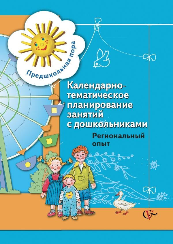 Календарно-тематическое планирование занятий с дошкольниками. Региональный опыт. 5-6 лет. Методическое пособие Календарно-тематическое планирование занятий с дошкольниками. Региональный опыт. 5-6 лет. Методическое пособие