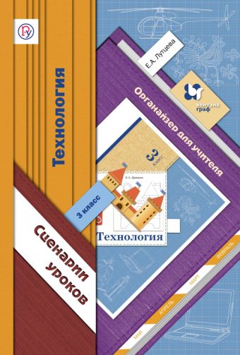 

Технология. Органайзер для учителя. Сценарии уроков. 3 класс. Методическое пособие.