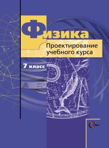 Физика. Проектирование учебного курса. 7 класс. Методическое пособие