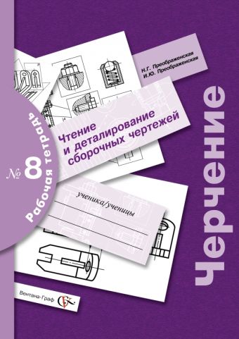 Черчение. Чтение и деталирование сборочных чертежей. Рабочая тетрадь № 8 Черчение. Чтение и деталирование сборочных чертежей. Рабочая тетрадь № 8 Преображенская Н.Г., Преображенская И.Ю.