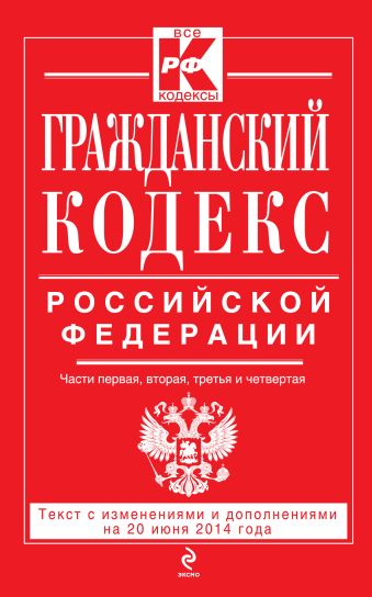 Гражданский кодекс Российской Федерации. Части первая, вторая, третья и четвертая : текст с изм. и доп. на 20 июня 2014 г. Гражданский кодекс Российской Федерации. Части первая, вторая, третья и четвертая : текст с изм. и доп. на 20 июня 2014 г.