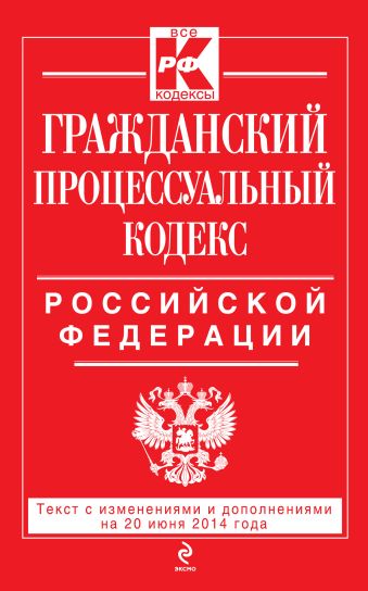 Гражданский процессуальный кодекс Российской Федерации : текст с изм. и доп. на 20 июня 2014 г. Гражданский процессуальный кодекс Российской Федерации : текст с изм. и доп. на 20 июня 2014 г.