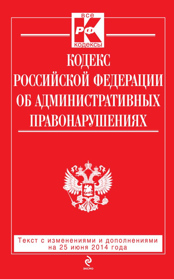 Кодекс Российской Федерации об административных правонарушениях : текст с изм. и доп. на 25 июня 2014 г. Кодекс Российской Федерации об административных правонарушениях : текст с изм. и доп. на 25 июня 2014 г.